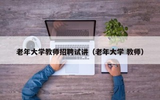 老年大学教师招聘试讲（老年大学 教师）