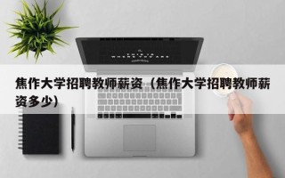 焦作大学招聘教师薪资（焦作大学招聘教师薪资多少）