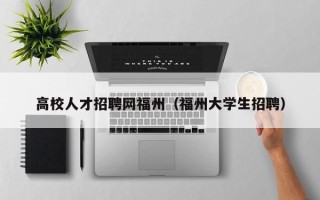 高校人才招聘网福州（福州大学生招聘）