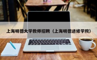 上海明德大学教师招聘（上海明德进修学院）