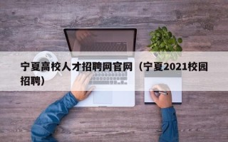 宁夏高校人才招聘网官网（宁夏2021校园招聘）