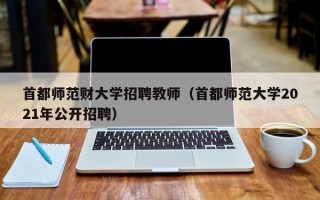 首都师范财大学招聘教师（首都师范大学2021年公开招聘）