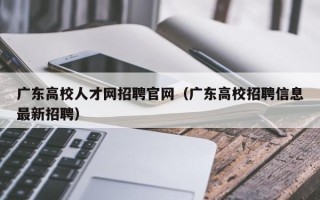 广东高校人才网招聘官网（广东高校招聘信息最新招聘）