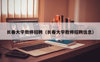长春大学教师招聘（长春大学教师招聘信息）