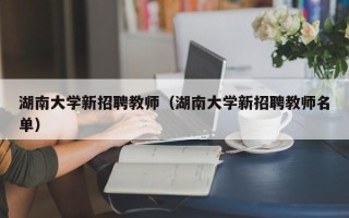 湖南大学新招聘教师（湖南大学新招聘教师名单）