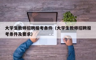 大学生教师招聘报考条件（大学生教师招聘报考条件及要求）