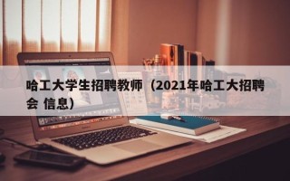 哈工大学生招聘教师（2021年哈工大招聘会 信息）