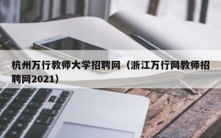 杭州万行教师大学招聘网（浙江万行网教师招聘网2021）