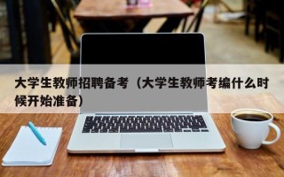 大学生教师招聘备考（大学生教师考编什么时候开始准备）