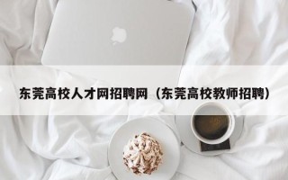 东莞高校人才网招聘网（东莞高校教师招聘）