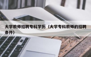 大学教师招聘专科学历（大学专科教师的招聘条件）