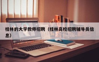 桂林的大学教师招聘（桂林高校招聘辅导员信息）