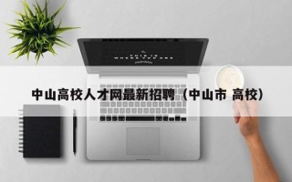 中山高校人才网最新招聘（中山市 高校）