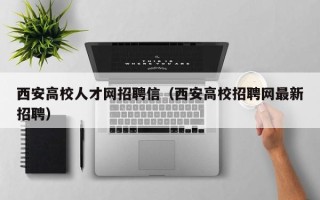 西安高校人才网招聘信（西安高校招聘网最新招聘）