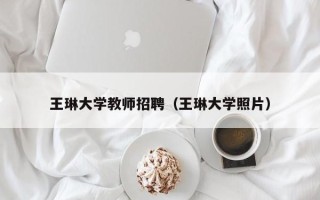 王琳大学教师招聘（王琳大学照片）