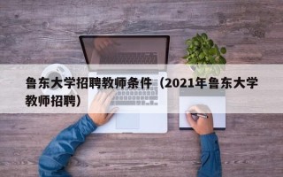 鲁东大学招聘教师条件（2021年鲁东大学教师招聘）