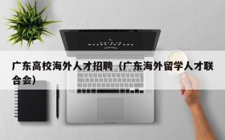 广东高校海外人才招聘（广东海外留学人才联合会）