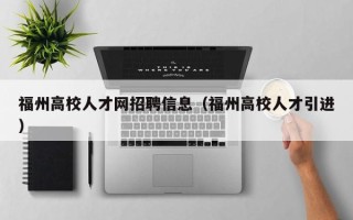 福州高校人才网招聘信息（福州高校人才引进）