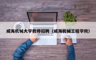 威海机械大学教师招聘（威海机械工程学院）