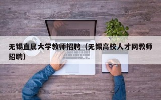 无锡直属大学教师招聘（无锡高校人才网教师招聘）
