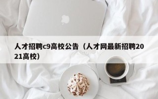 人才招聘c9高校公告（人才网最新招聘2021高校）