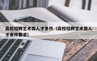 高校招聘艺术类人才条件（高校招聘艺术类人才条件要求）