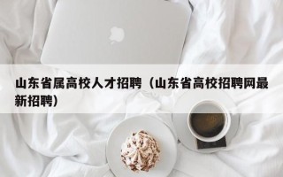 山东省属高校人才招聘（山东省高校招聘网最新招聘）