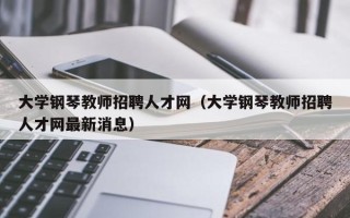 大学钢琴教师招聘人才网（大学钢琴教师招聘人才网最新消息）