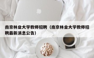 南京林业大学教师招聘（南京林业大学教师招聘最新消息公告）