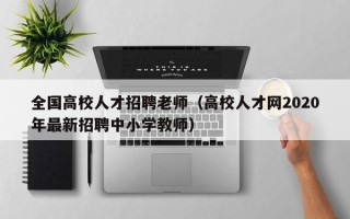 全国高校人才招聘老师（高校人才网2020年最新招聘中小学教师）