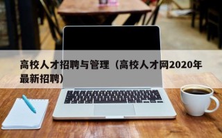 高校人才招聘与管理（高校人才网2020年最新招聘）