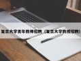 复旦大学青年教师招聘（复旦大学教授招聘）