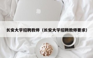 长安大学招聘教师（长安大学招聘教师要求）