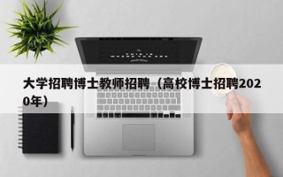 大学招聘博士教师招聘（高校博士招聘2020年）