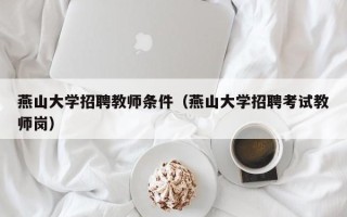 燕山大学招聘教师条件（燕山大学招聘考试教师岗）