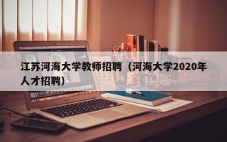 江苏河海大学教师招聘（河海大学2020年人才招聘）