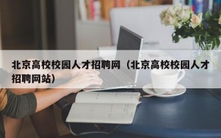 北京高校校园人才招聘网（北京高校校园人才招聘网站）