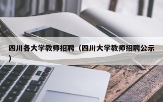 四川各大学教师招聘（四川大学教师招聘公示）
