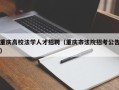 重庆高校法学人才招聘（重庆市法院招考公告）