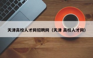 天津高校人才网招聘网（天津 高校人才网）