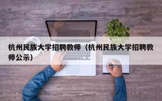 杭州民族大学招聘教师（杭州民族大学招聘教师公示）