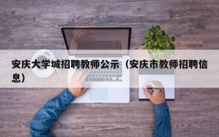 安庆大学城招聘教师公示（安庆市教师招聘信息）
