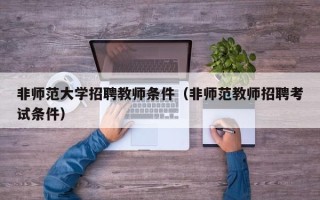非师范大学招聘教师条件（非师范教师招聘考试条件）