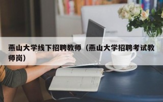燕山大学线下招聘教师（燕山大学招聘考试教师岗）