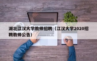 湖北江汉大学教师招聘（江汉大学2020招聘教师公告）