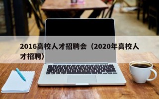 2016高校人才招聘会（2020年高校人才招聘）