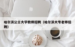 哈尔滨公立大学教师招聘（哈尔滨大专老师招聘）