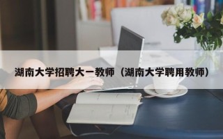 湖南大学招聘大一教师（湖南大学聘用教师）