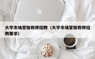 大学市场营销教师招聘（大学市场营销教师招聘要求）