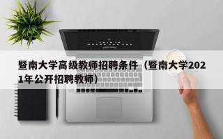 暨南大学高级教师招聘条件（暨南大学2021年公开招聘教师）